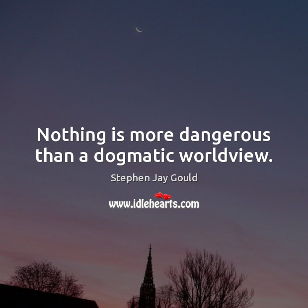 Nothing is more dangerous than a dogmatic worldview. Stephen Jay Gould Picture Quote