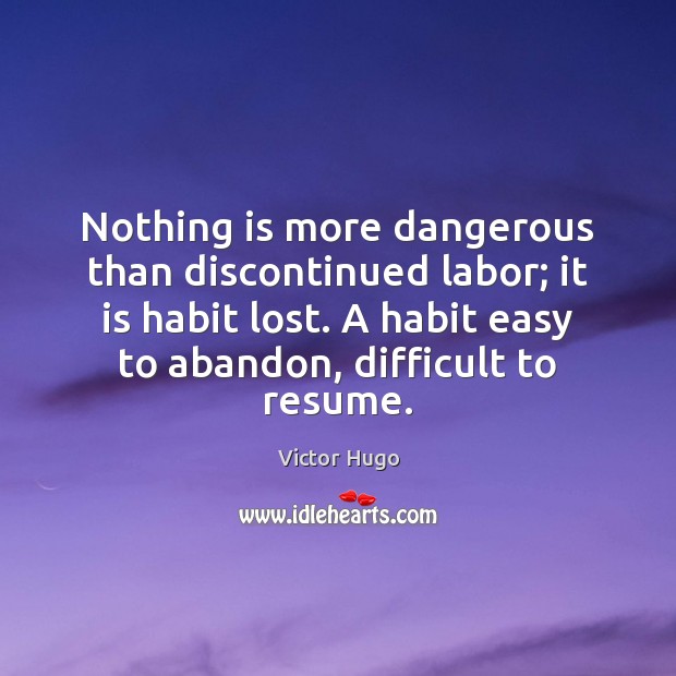 Nothing is more dangerous than discontinued labor; it is habit lost. A Image