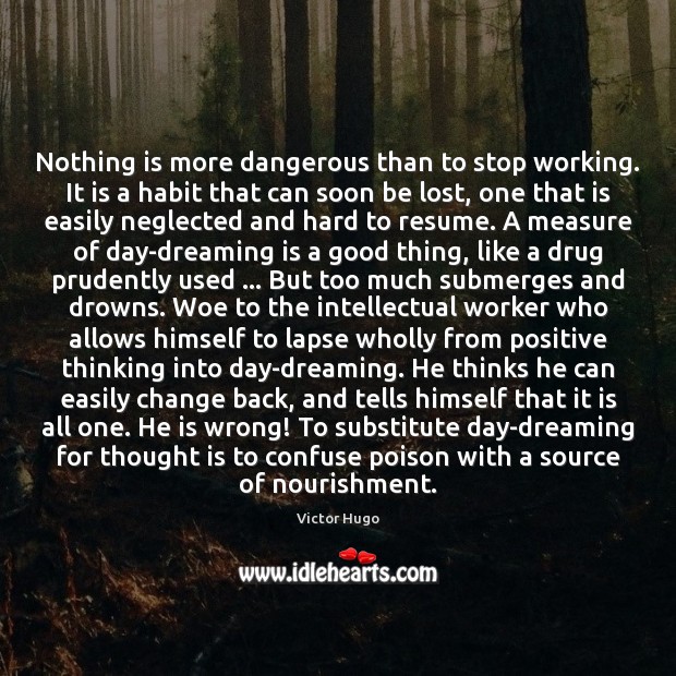 Nothing is more dangerous than to stop working. It is a habit Victor Hugo Picture Quote