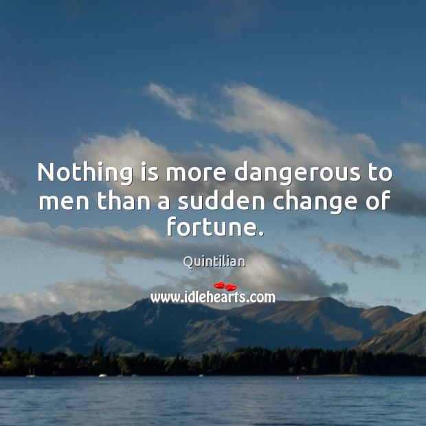 Nothing is more dangerous to men than a sudden change of fortune. Quintilian Picture Quote