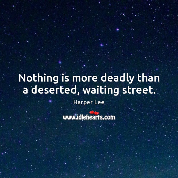 Nothing is more deadly than a deserted, waiting street. Harper Lee Picture Quote