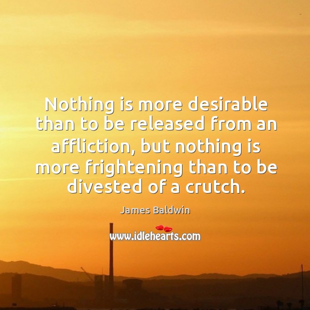 Nothing is more desirable than to be released from an affliction James Baldwin Picture Quote