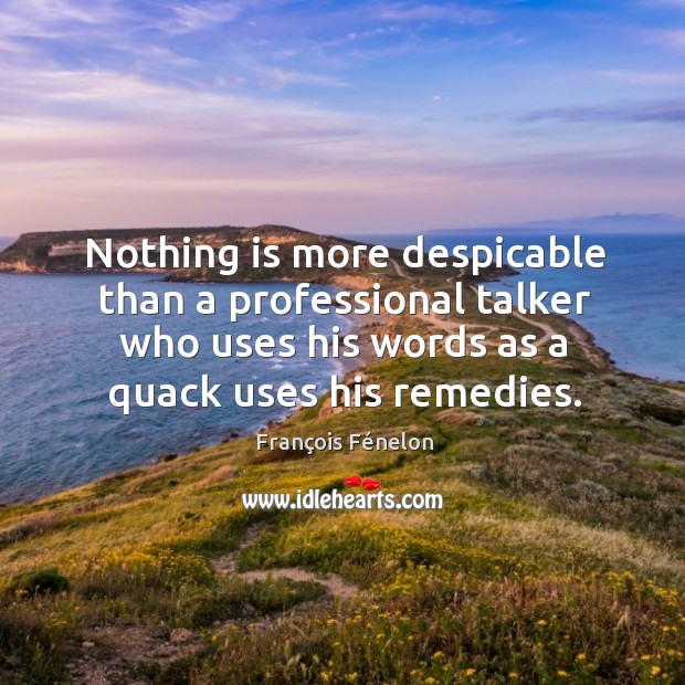 Nothing is more despicable than a professional talker who uses his words as a quack uses his remedies. François Fénelon Picture Quote