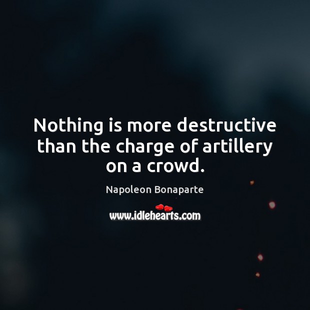 Nothing is more destructive than the charge of artillery on a crowd. Napoleon Bonaparte Picture Quote
