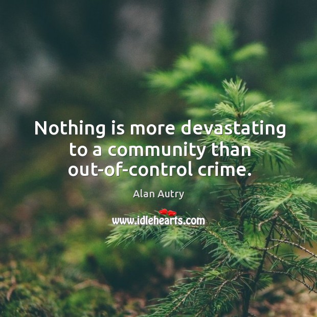 Nothing is more devastating to a community than out-of-control crime. Alan Autry Picture Quote