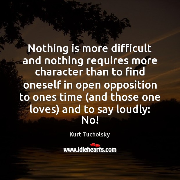 Nothing is more difficult and nothing requires more character than to find Kurt Tucholsky Picture Quote
