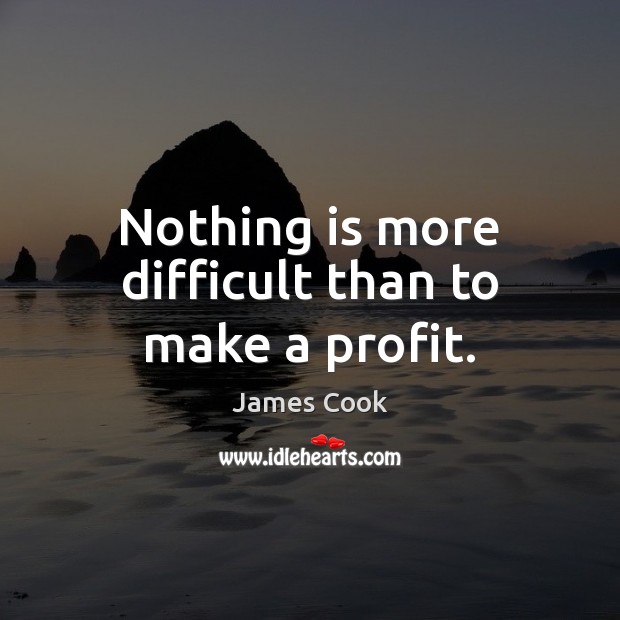 Nothing is more difficult than to make a profit. James Cook Picture Quote