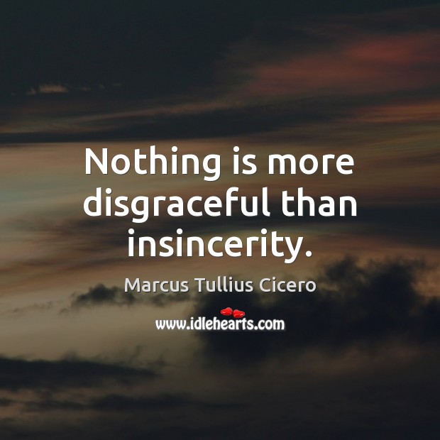 Nothing is more disgraceful than insincerity. Marcus Tullius Cicero Picture Quote