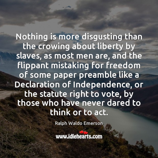 Nothing is more disgusting than the crowing about liberty by slaves, as Image