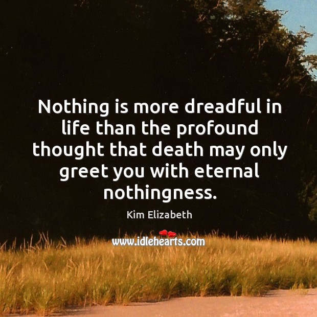 Nothing is more dreadful in life than the profound thought that death may only greet Kim Elizabeth Picture Quote