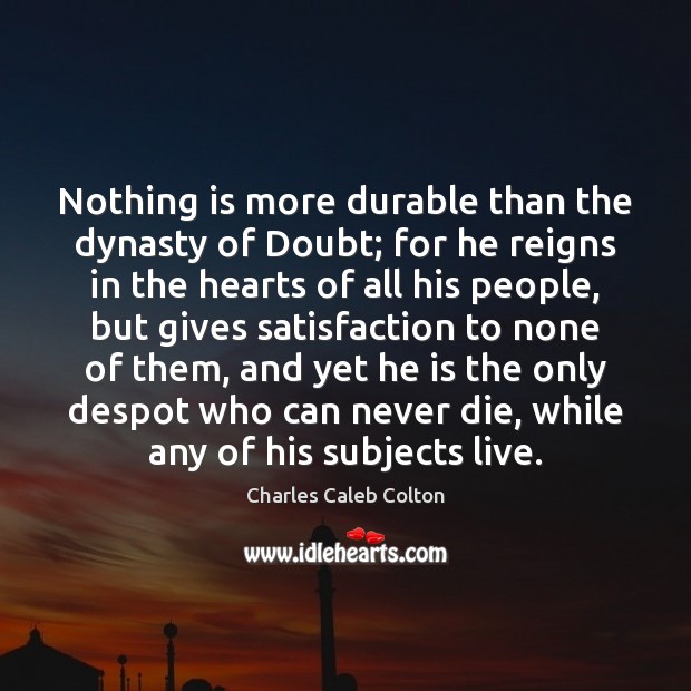 Nothing is more durable than the dynasty of Doubt; for he reigns Charles Caleb Colton Picture Quote
