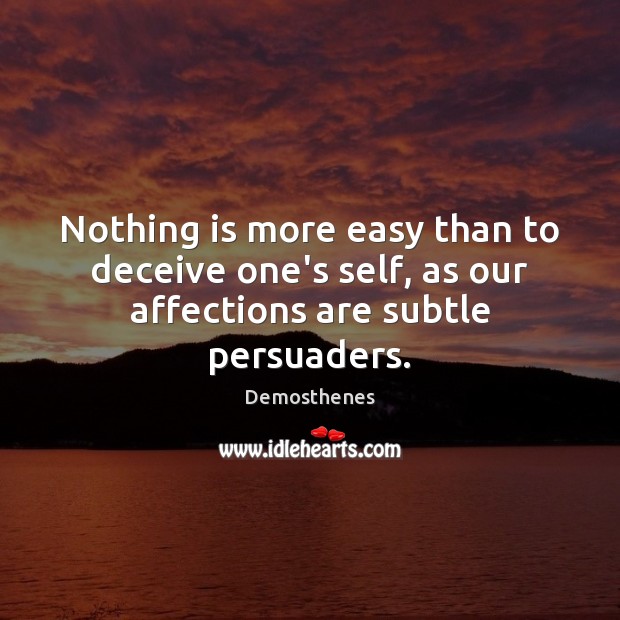 Nothing is more easy than to deceive one’s self, as our affections are subtle persuaders. Demosthenes Picture Quote