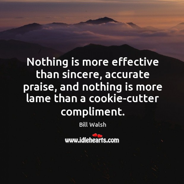 Nothing is more effective than sincere, accurate praise, and nothing is more lame than Bill Walsh Picture Quote