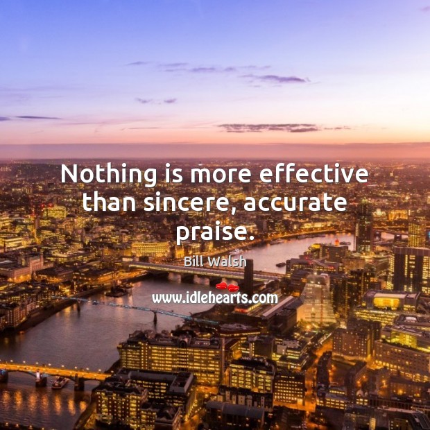 Nothing is more effective than sincere, accurate praise. Bill Walsh Picture Quote