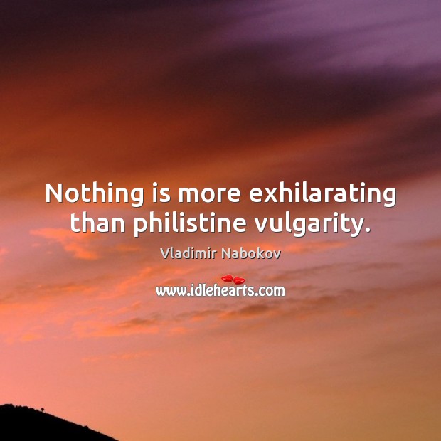 Nothing is more exhilarating than philistine vulgarity. Vladimir Nabokov Picture Quote