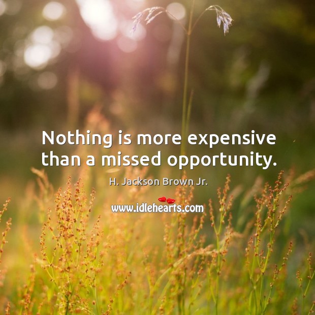 Nothing is more expensive than a missed opportunity. Image