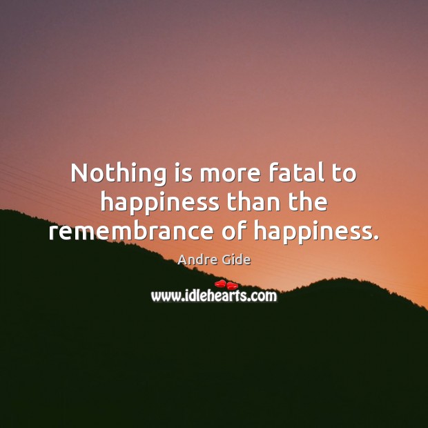 Nothing is more fatal to happiness than the remembrance of happiness. Image