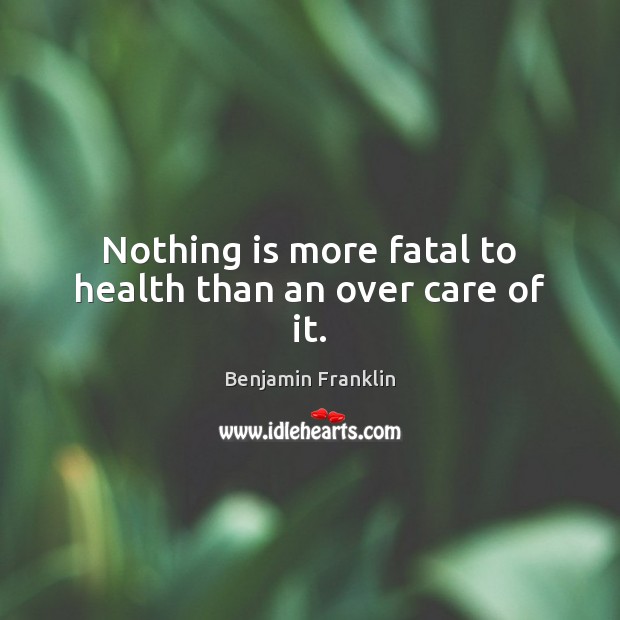 Nothing is more fatal to health than an over care of it. Image