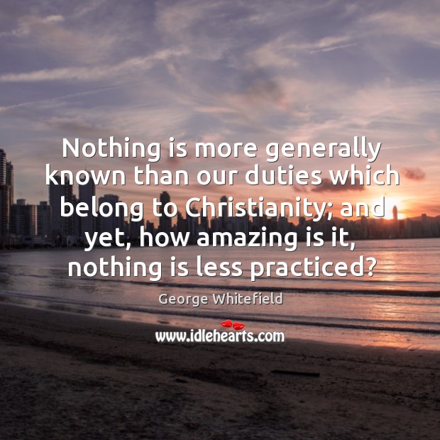 Nothing is more generally known than our duties which belong to christianity; George Whitefield Picture Quote