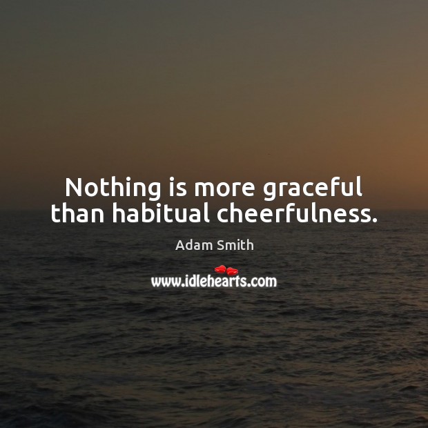 Nothing is more graceful than habitual cheerfulness. Adam Smith Picture Quote