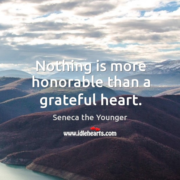 Nothing is more honorable than a grateful heart. Seneca the Younger Picture Quote