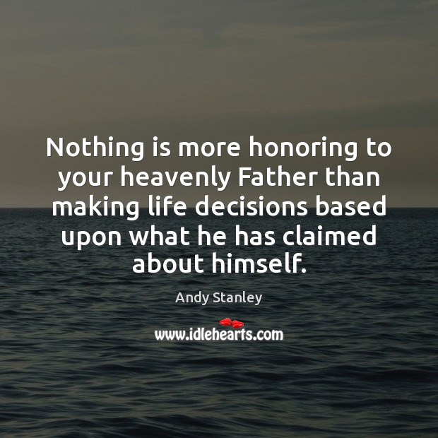 Nothing is more honoring to your heavenly Father than making life decisions Andy Stanley Picture Quote