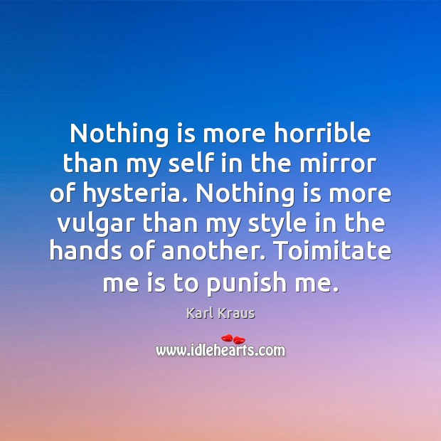 Nothing is more horrible than my self in the mirror of hysteria. Karl Kraus Picture Quote