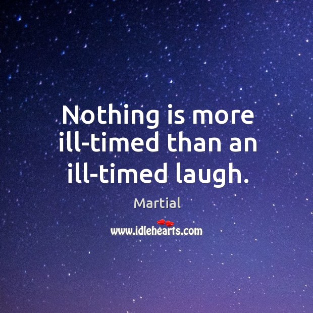Nothing is more ill-timed than an ill-timed laugh. Martial Picture Quote