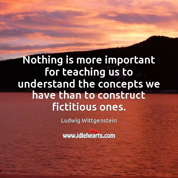 Nothing is more important for teaching us to understand the concepts we Ludwig Wittgenstein Picture Quote