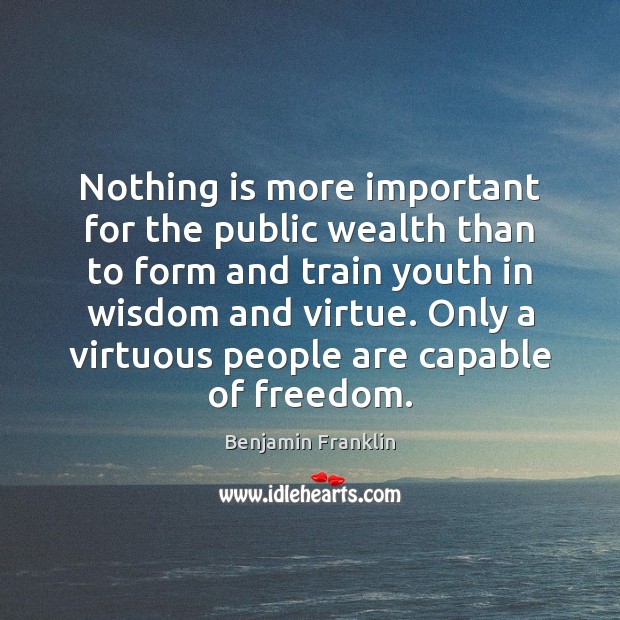 Nothing is more important for the public wealth than to form and Benjamin Franklin Picture Quote