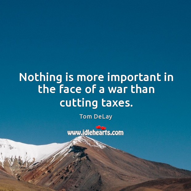 Nothing is more important in the face of a war than cutting taxes. Image