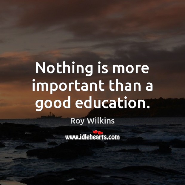 Nothing is more important than a good education. Roy Wilkins Picture Quote