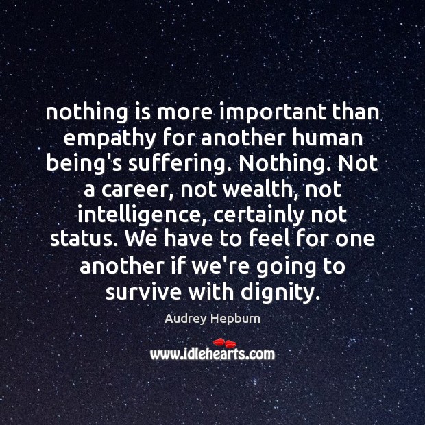 Nothing is more important than empathy for another human being’s suffering. Nothing. Image