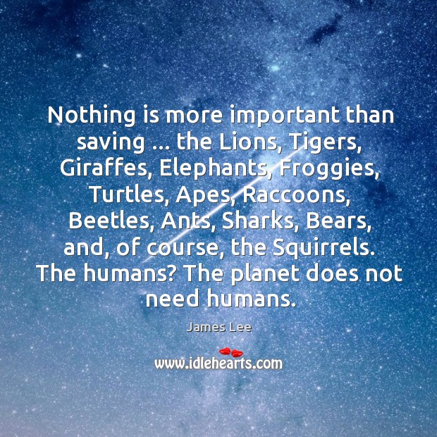 Nothing is more important than saving … the Lions, Tigers, Giraffes, Elephants, Froggies, James Lee Picture Quote