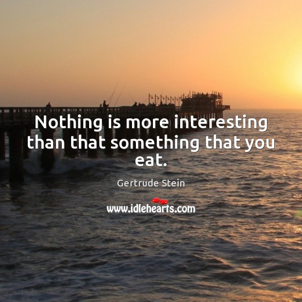 Nothing is more interesting than that something that you eat. Gertrude Stein Picture Quote