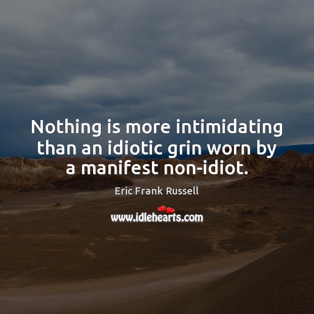 Nothing is more intimidating than an idiotic grin worn by a manifest non-idiot. Eric Frank Russell Picture Quote