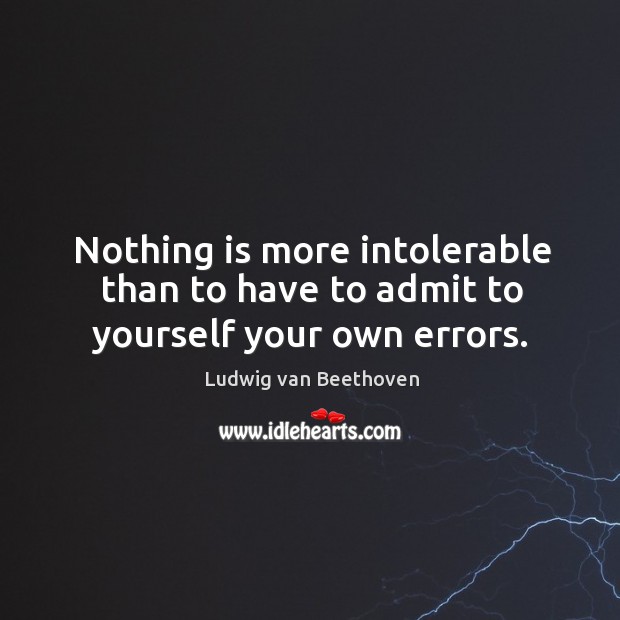 Nothing is more intolerable than to have to admit to yourself your own errors. Ludwig van Beethoven Picture Quote