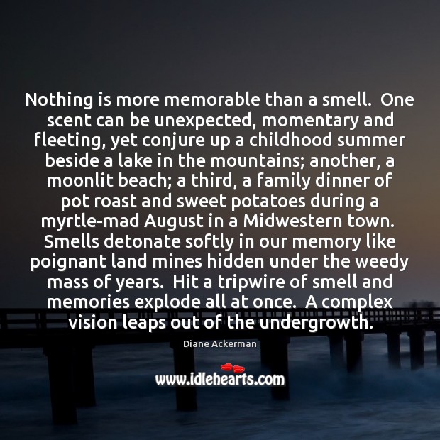 Nothing is more memorable than a smell.  One scent can be unexpected, Diane Ackerman Picture Quote