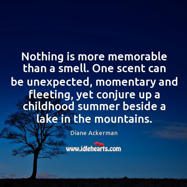 Nothing is more memorable than a smell. One scent can be unexpected, momentary Diane Ackerman Picture Quote