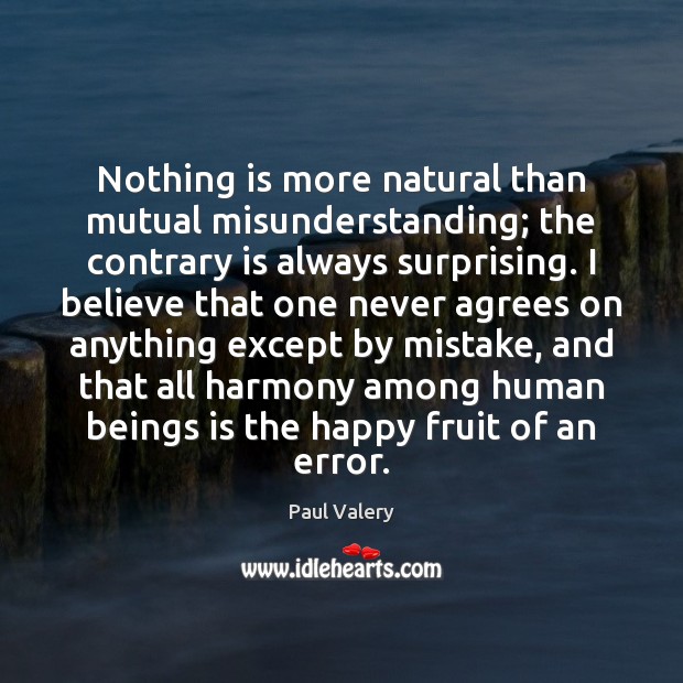 Nothing is more natural than mutual misunderstanding; the contrary is always surprising. Paul Valery Picture Quote