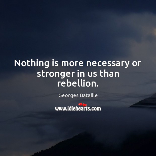 Nothing is more necessary or stronger in us than rebellion. Georges Bataille Picture Quote