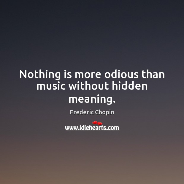 Nothing is more odious than music without hidden meaning. Frederic Chopin Picture Quote