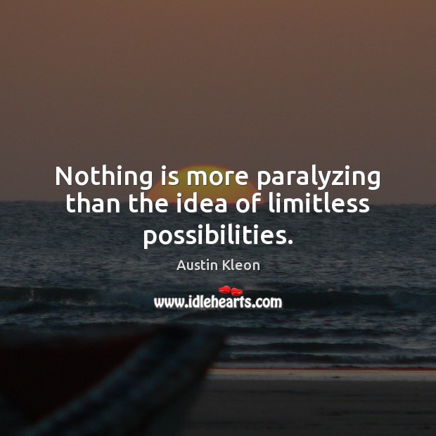 Nothing is more paralyzing than the idea of limitless possibilities. Image