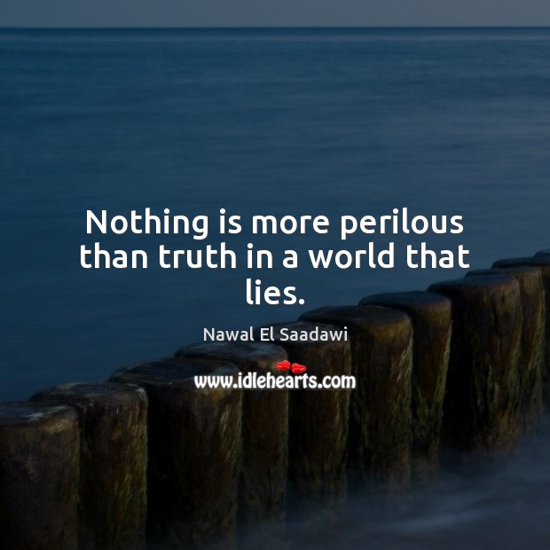 Nothing is more perilous than truth in a world that lies. Nawal El Saadawi Picture Quote