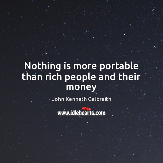 Nothing is more portable than rich people and their money John Kenneth Galbraith Picture Quote