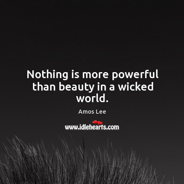 Nothing is more powerful than beauty in a wicked world. Amos Lee Picture Quote