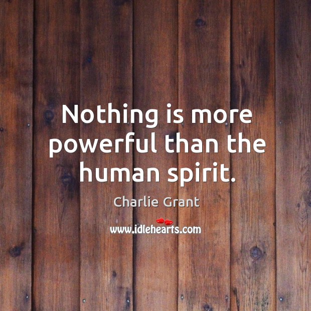 Nothing is more powerful than the human spirit. Charlie Grant Picture Quote