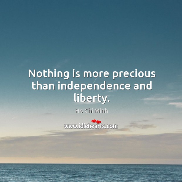 Nothing is more precious than independence and liberty. Ho Chi Minh Picture Quote