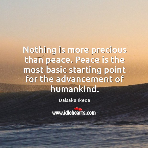 Nothing is more precious than peace. Peace is the most basic starting Daisaku Ikeda Picture Quote