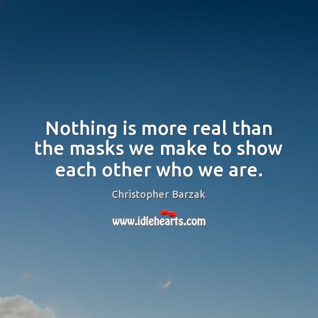 Nothing is more real than the masks we make to show each other who we are. Image